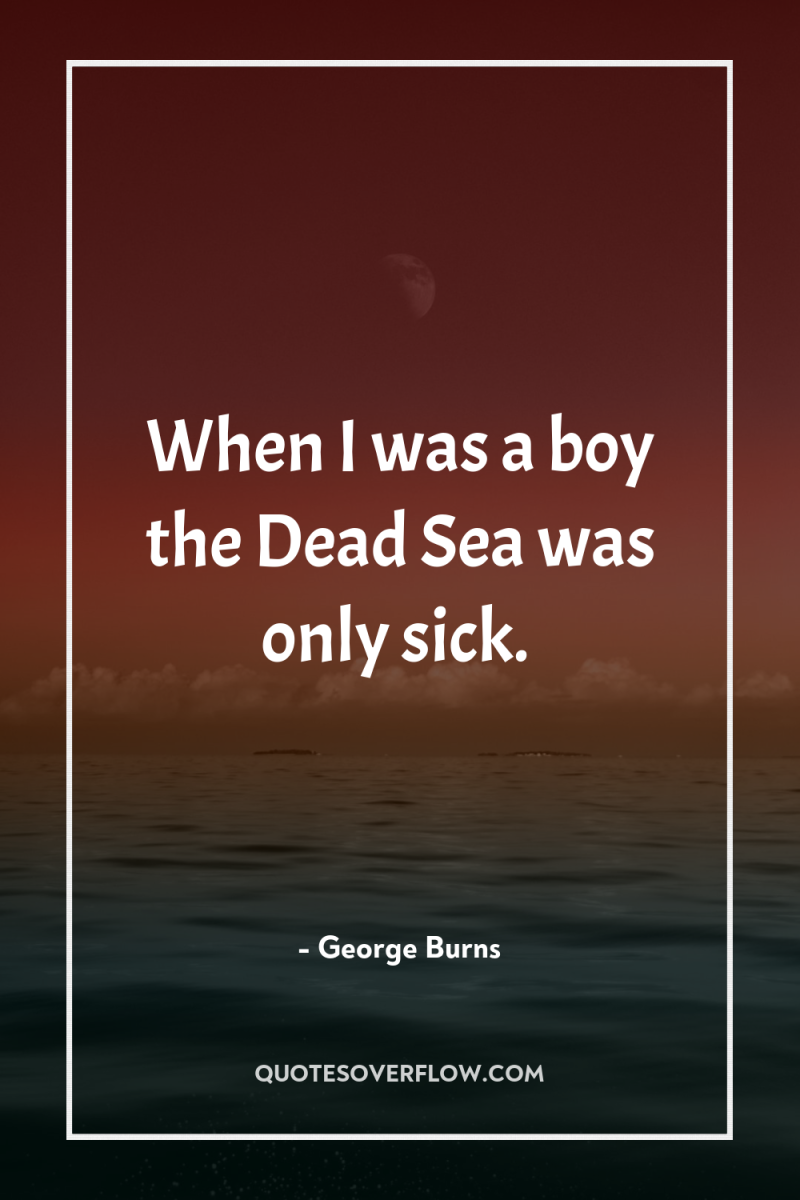 When I was a boy the Dead Sea was only...