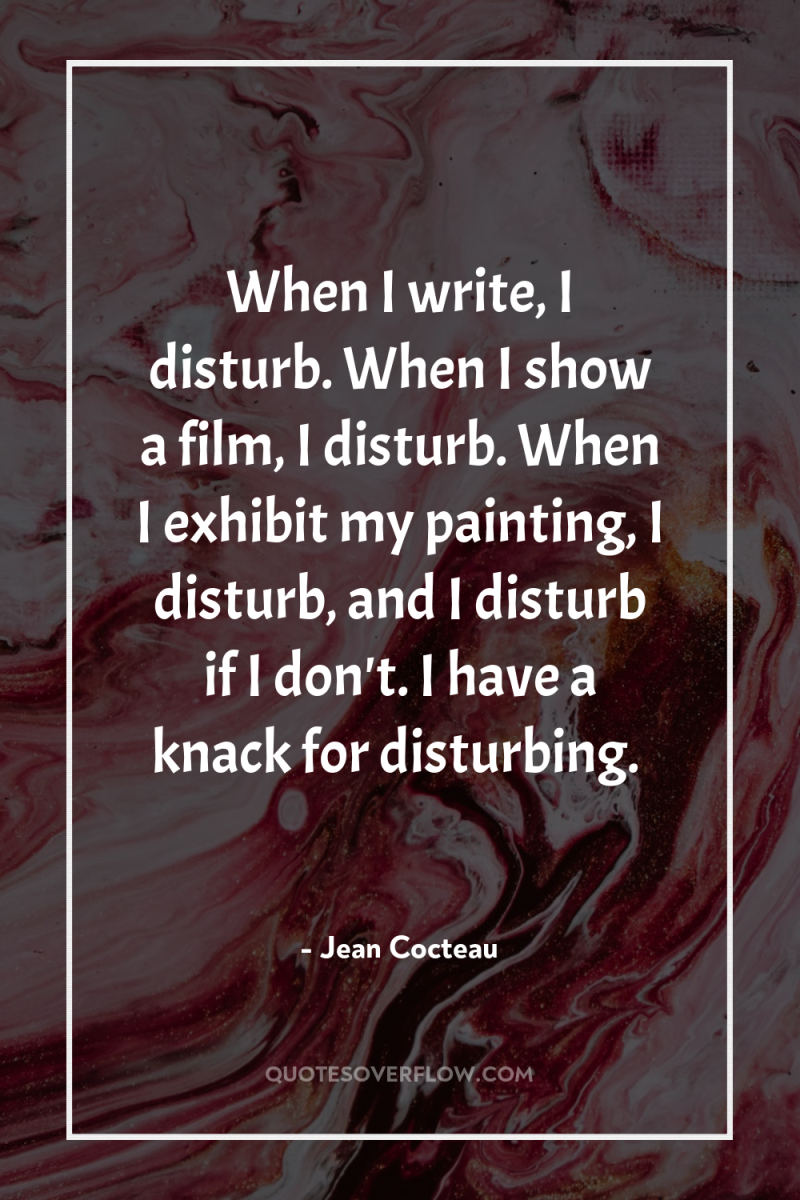 When I write, I disturb. When I show a film,...