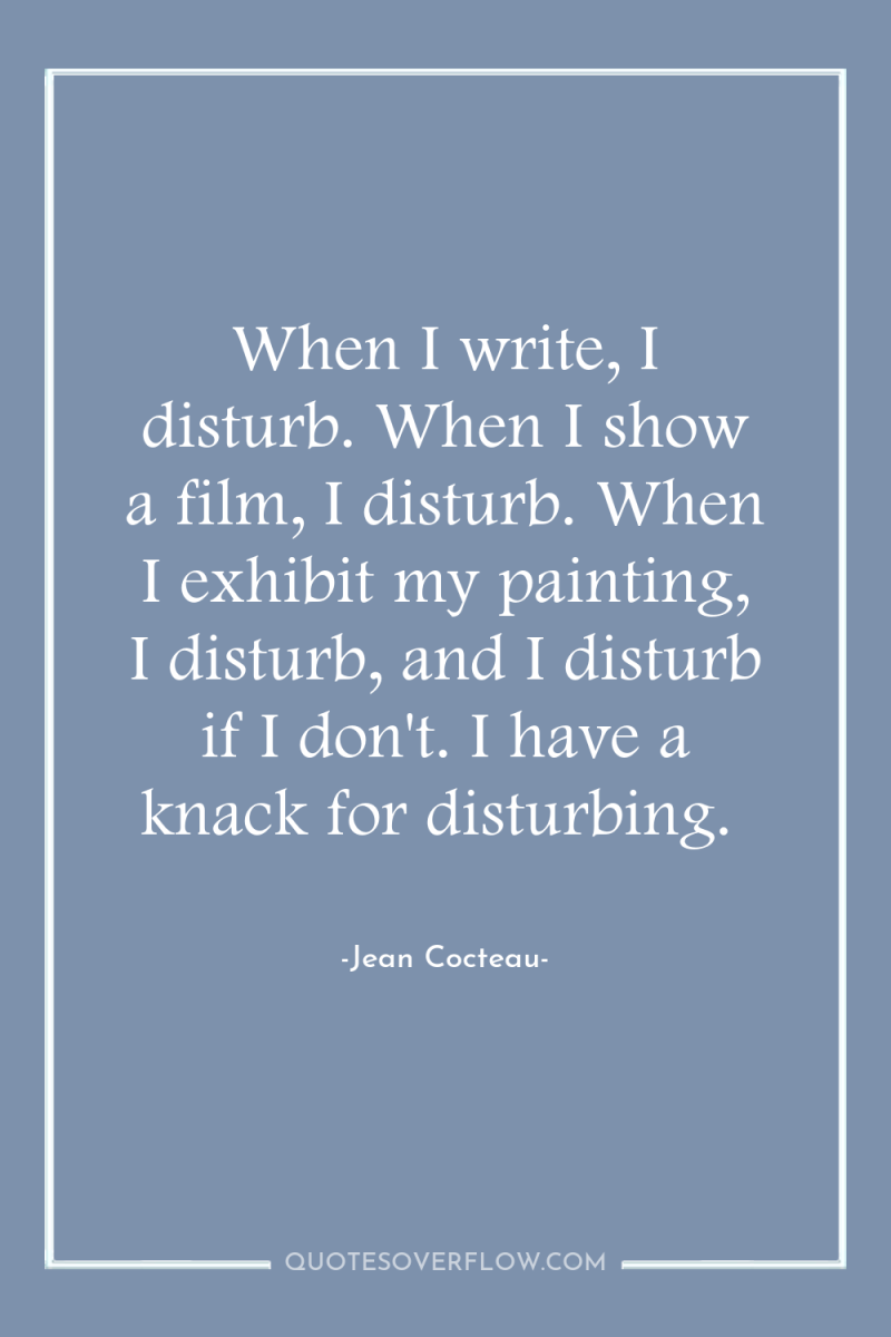 When I write, I disturb. When I show a film,...
