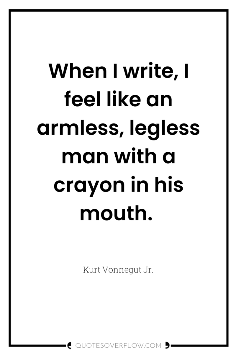 When I write, I feel like an armless, legless man...
