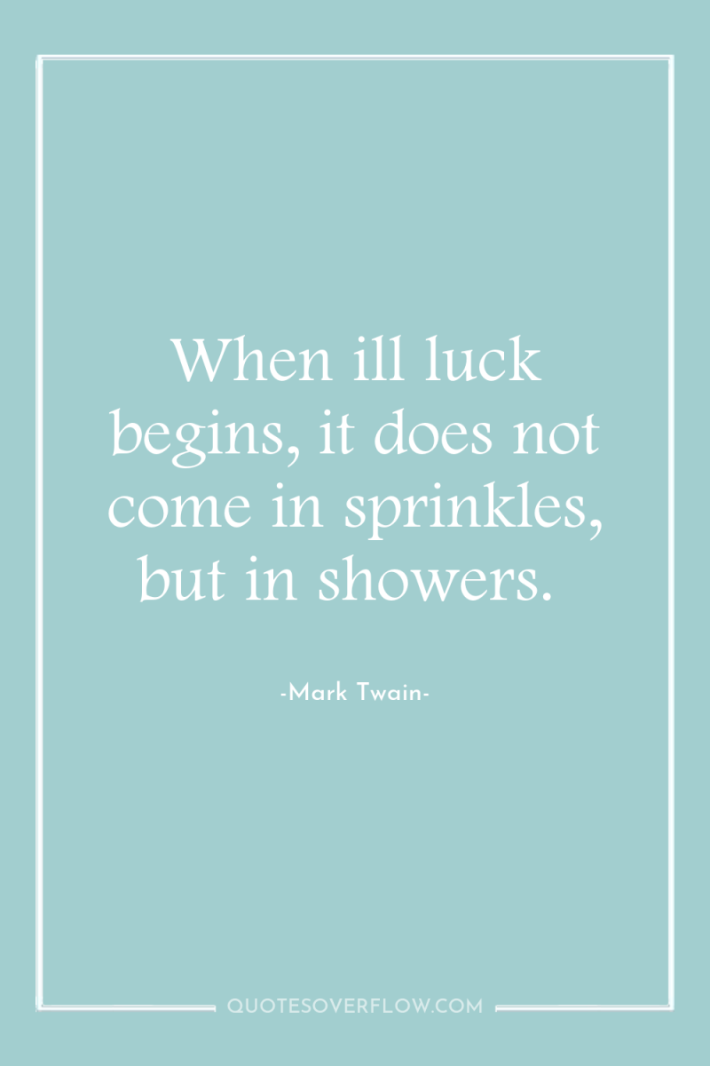 When ill luck begins, it does not come in sprinkles,...