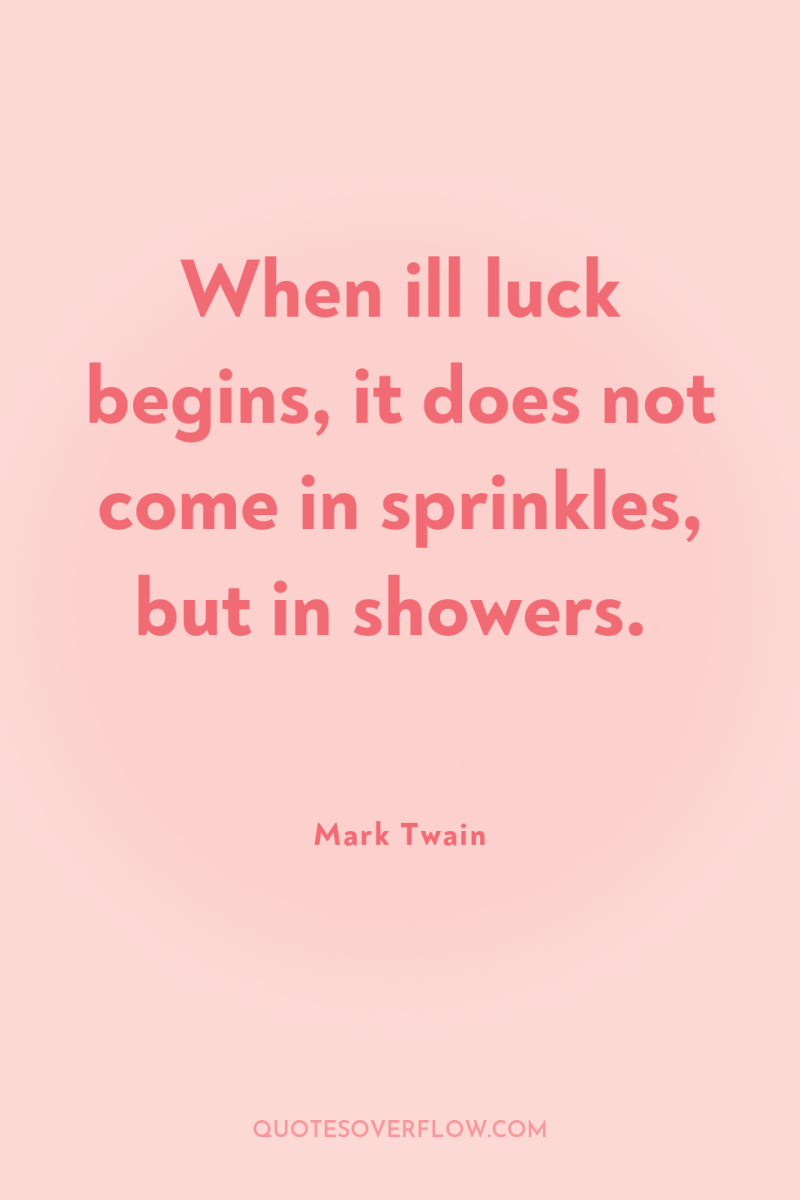 When ill luck begins, it does not come in sprinkles,...