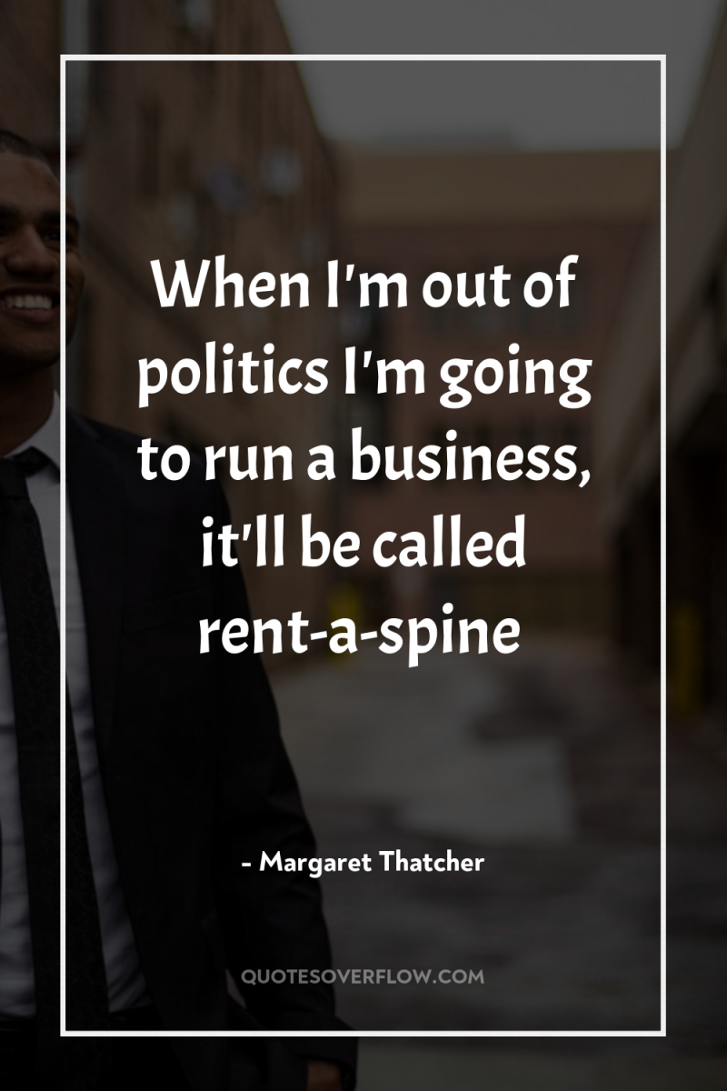 When I'm out of politics I'm going to run a...
