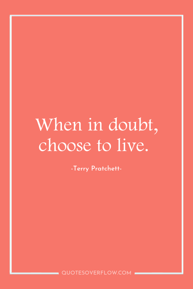 When in doubt, choose to live. 