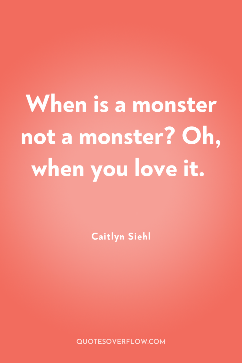 When is a monster not a monster? Oh, when you...