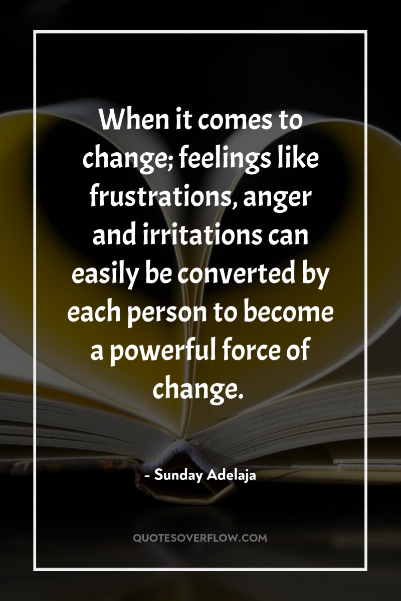When it comes to change; feelings like frustrations, anger and...
