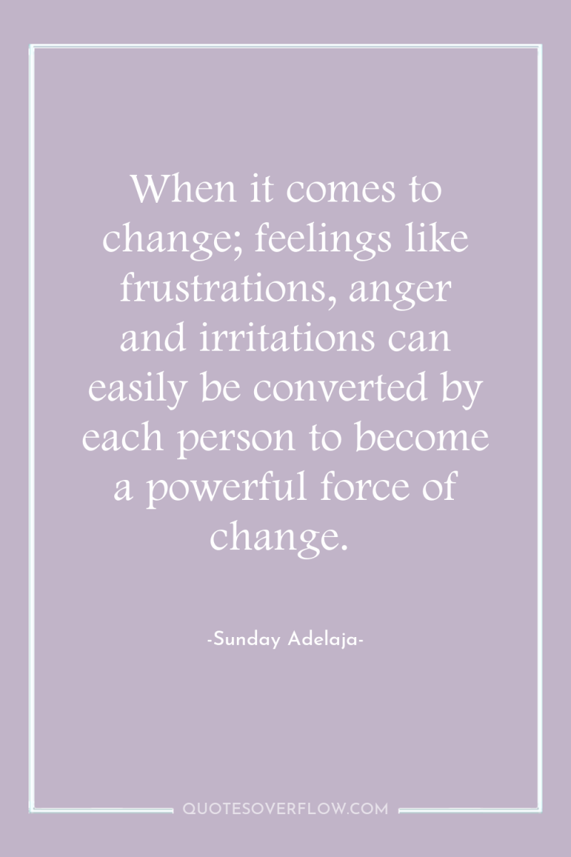 When it comes to change; feelings like frustrations, anger and...
