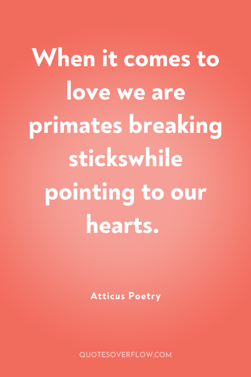 When it comes to love we are primates breaking stickswhile...