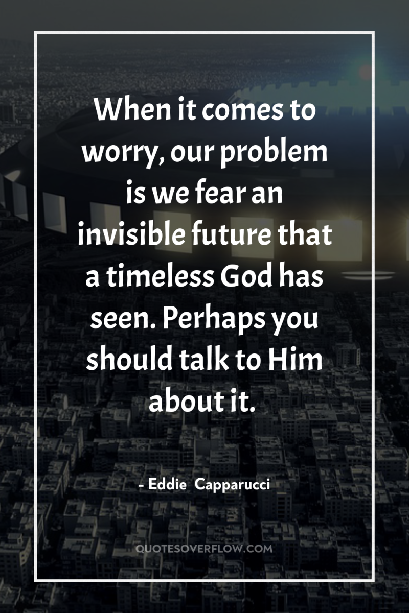 When it comes to worry, our problem is we fear...