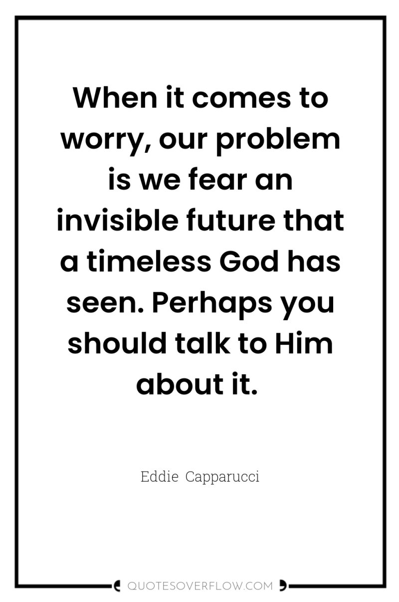 When it comes to worry, our problem is we fear...