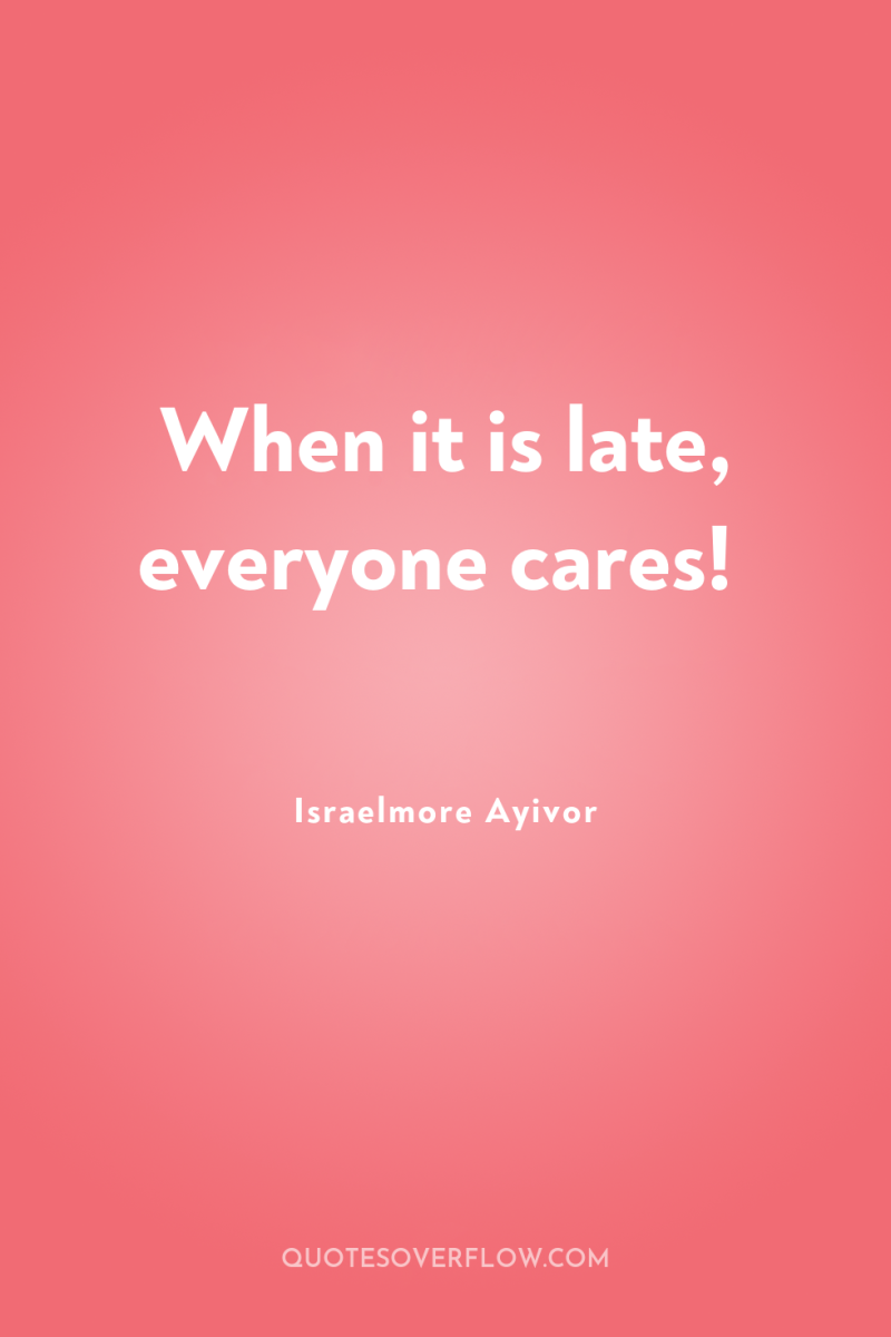 When it is late, everyone cares! 