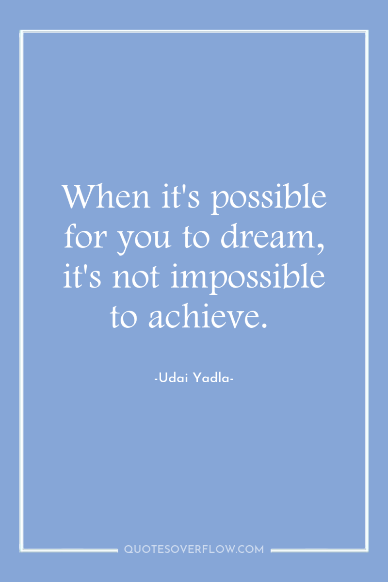 When it's possible for you to dream, it's not impossible...