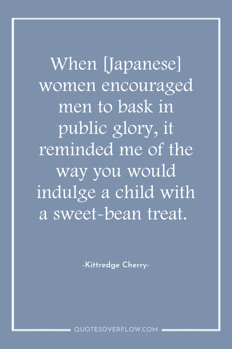 When [Japanese] women encouraged men to bask in public glory,...