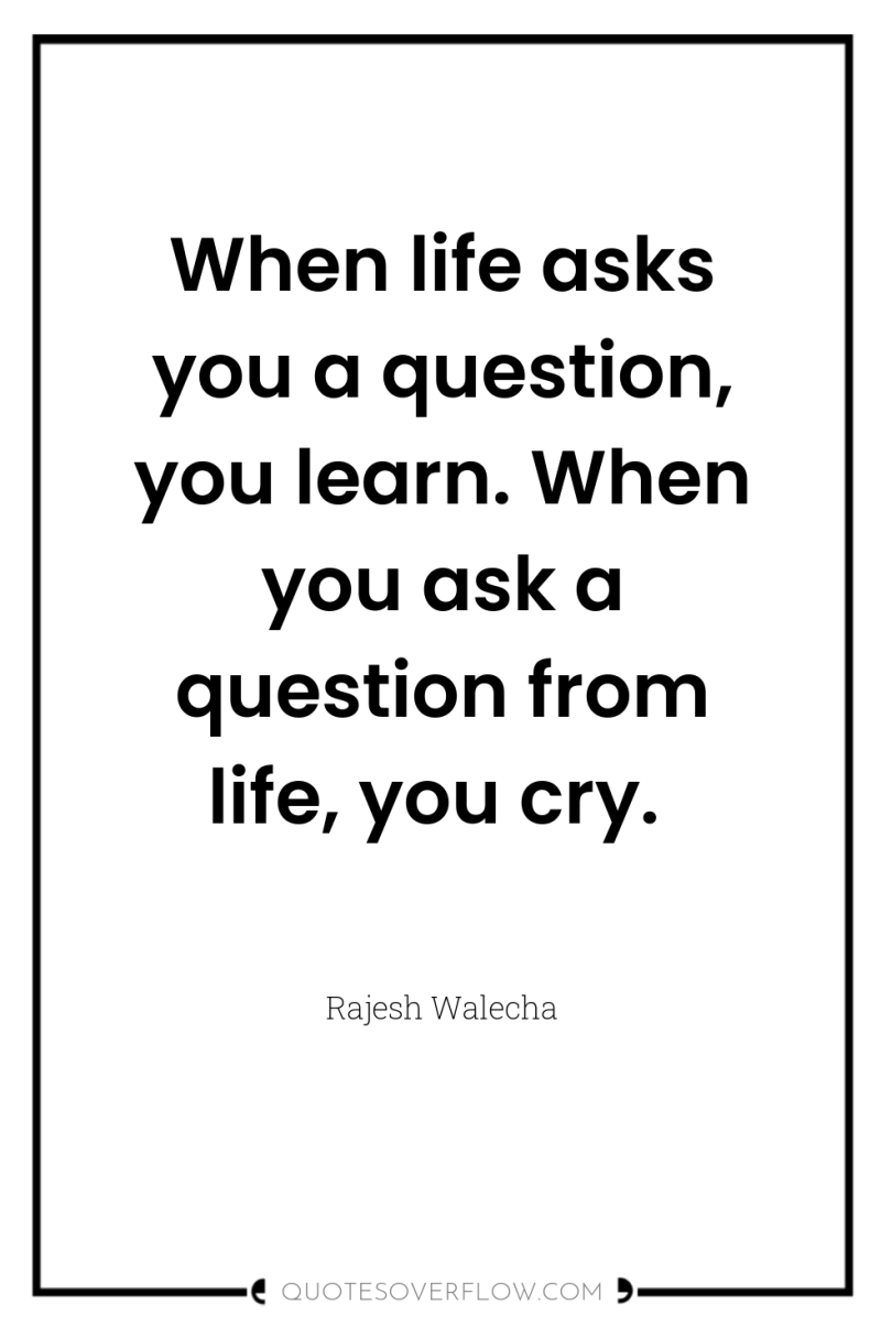 When life asks you a question, you learn. When you...