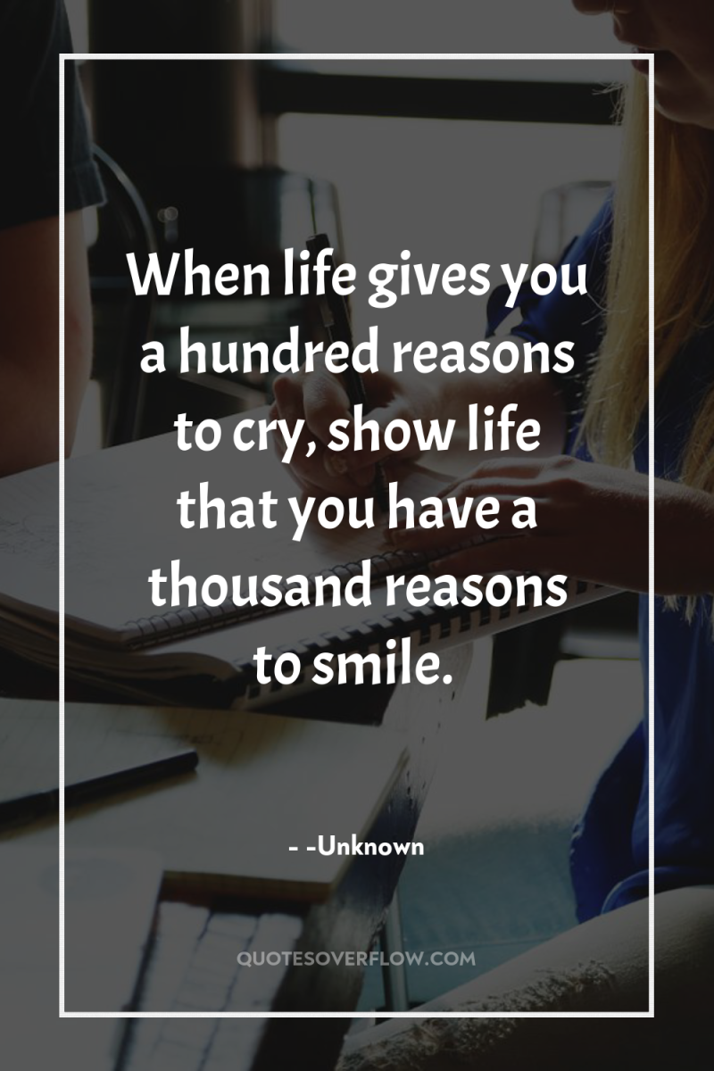 When life gives you a hundred reasons to cry, show...