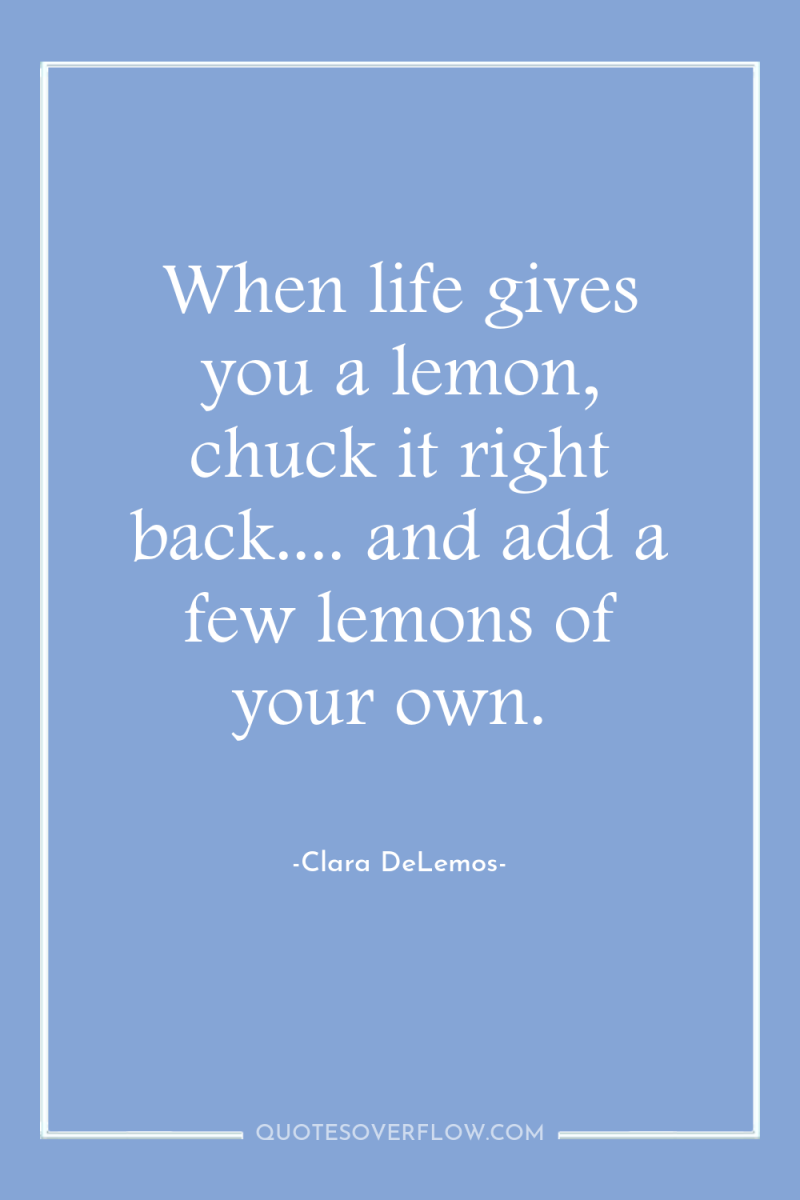 When life gives you a lemon, chuck it right back.......