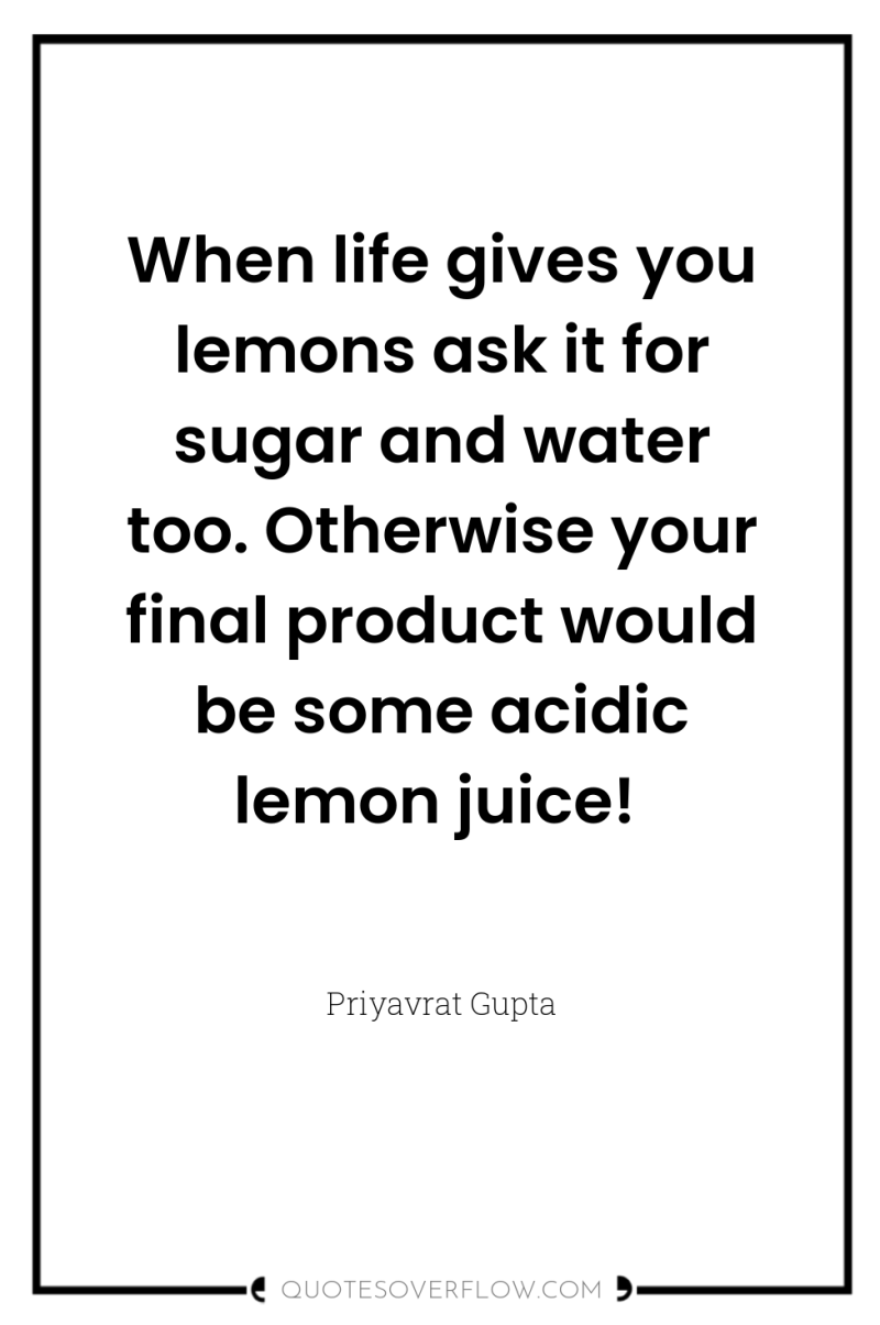 When life gives you lemons ask it for sugar and...