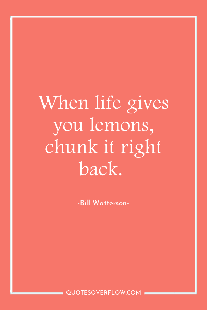When life gives you lemons, chunk it right back. 