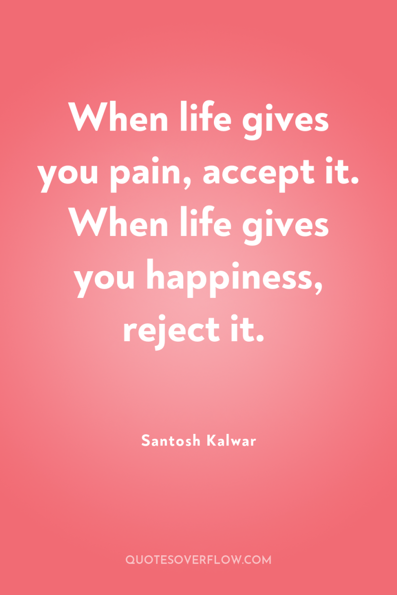 When life gives you pain, accept it. When life gives...
