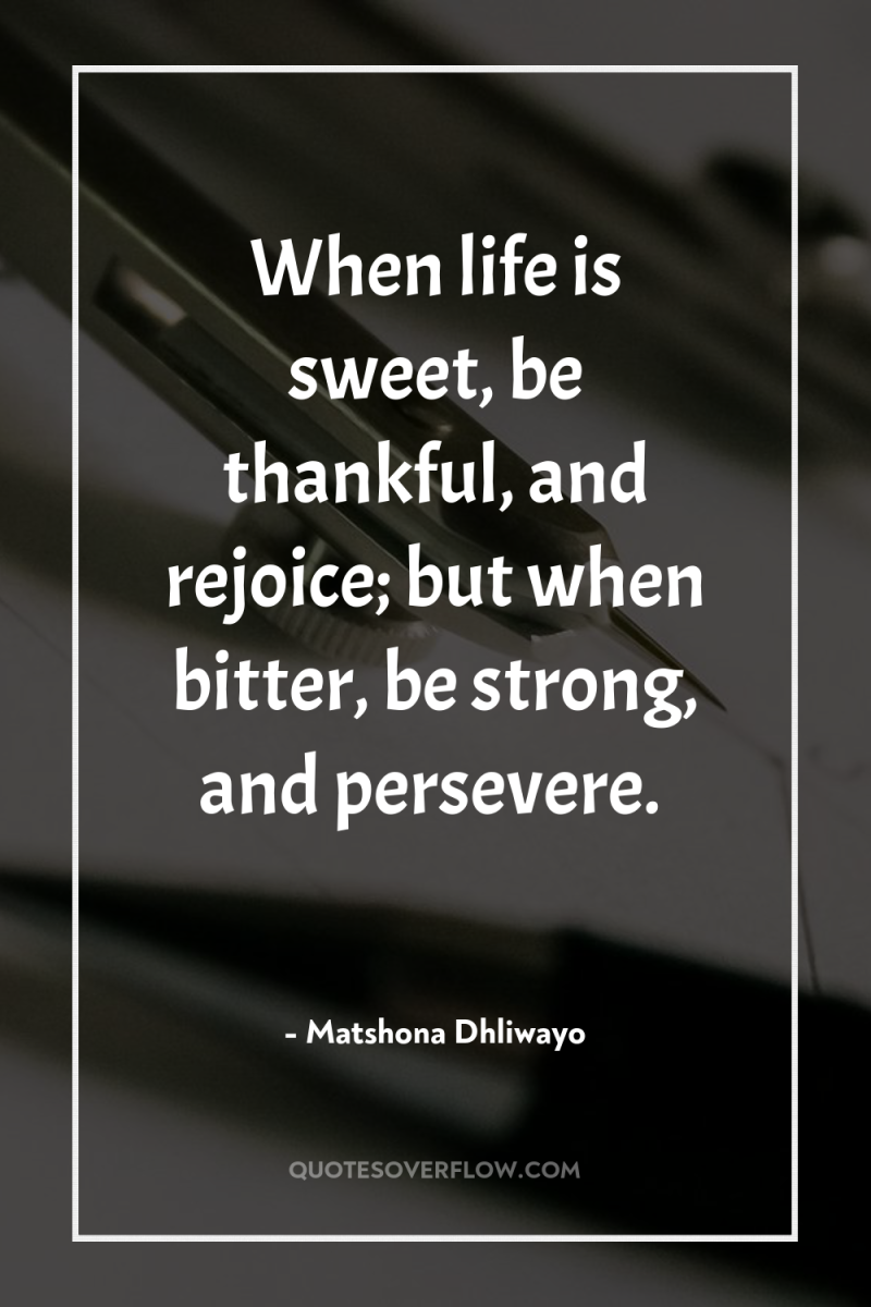 When life is sweet, be thankful, and rejoice; but when...