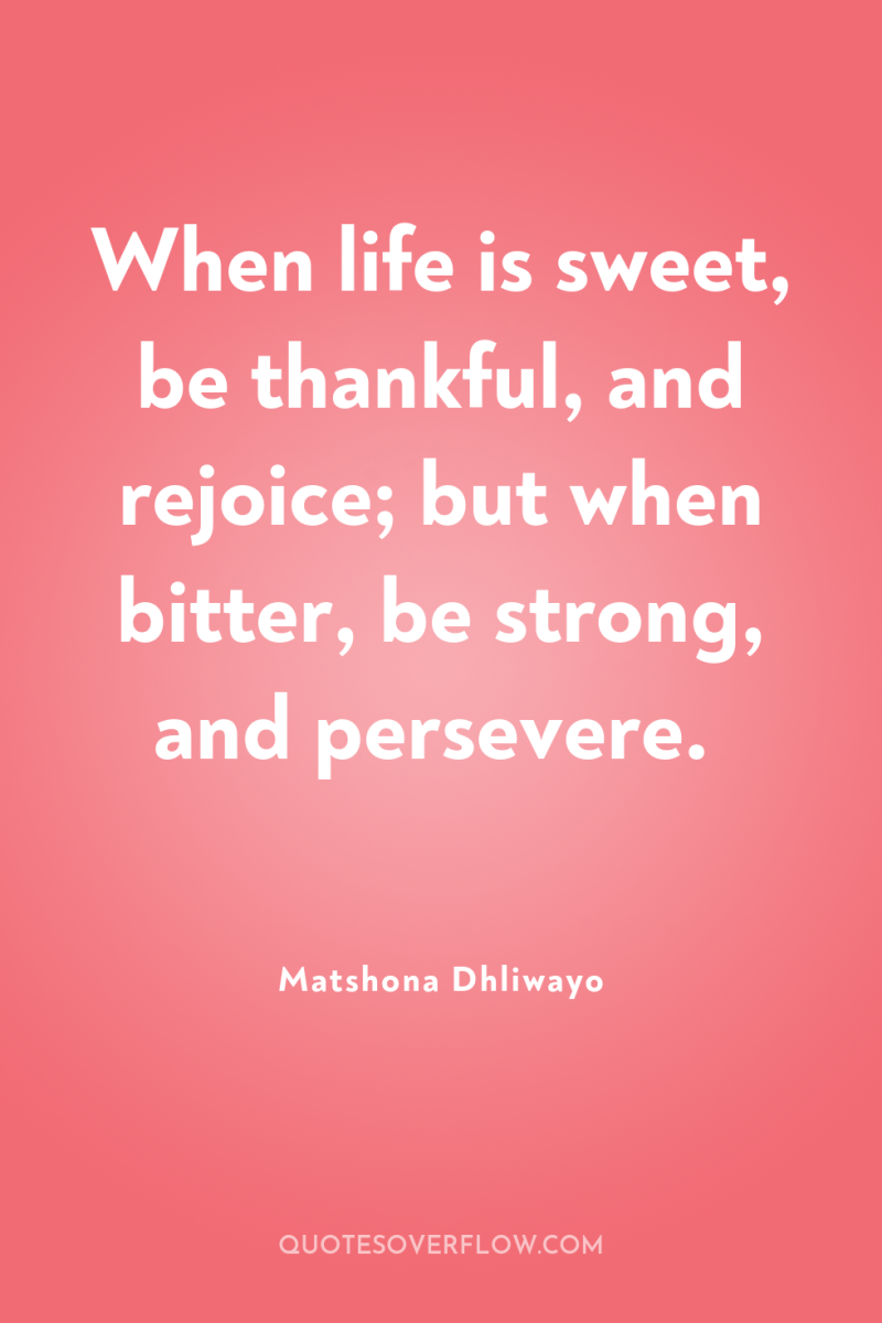 When life is sweet, be thankful, and rejoice; but when...