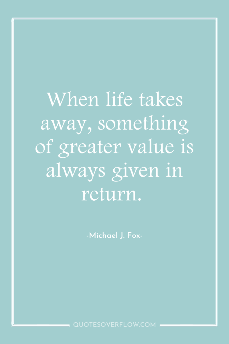 When life takes away, something of greater value is always...