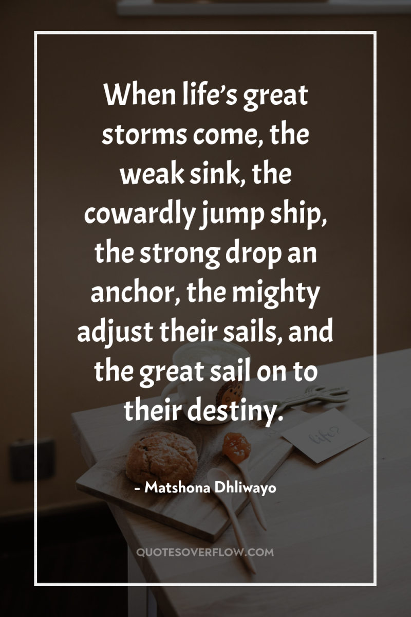 When life’s great storms come, the weak sink, the cowardly...