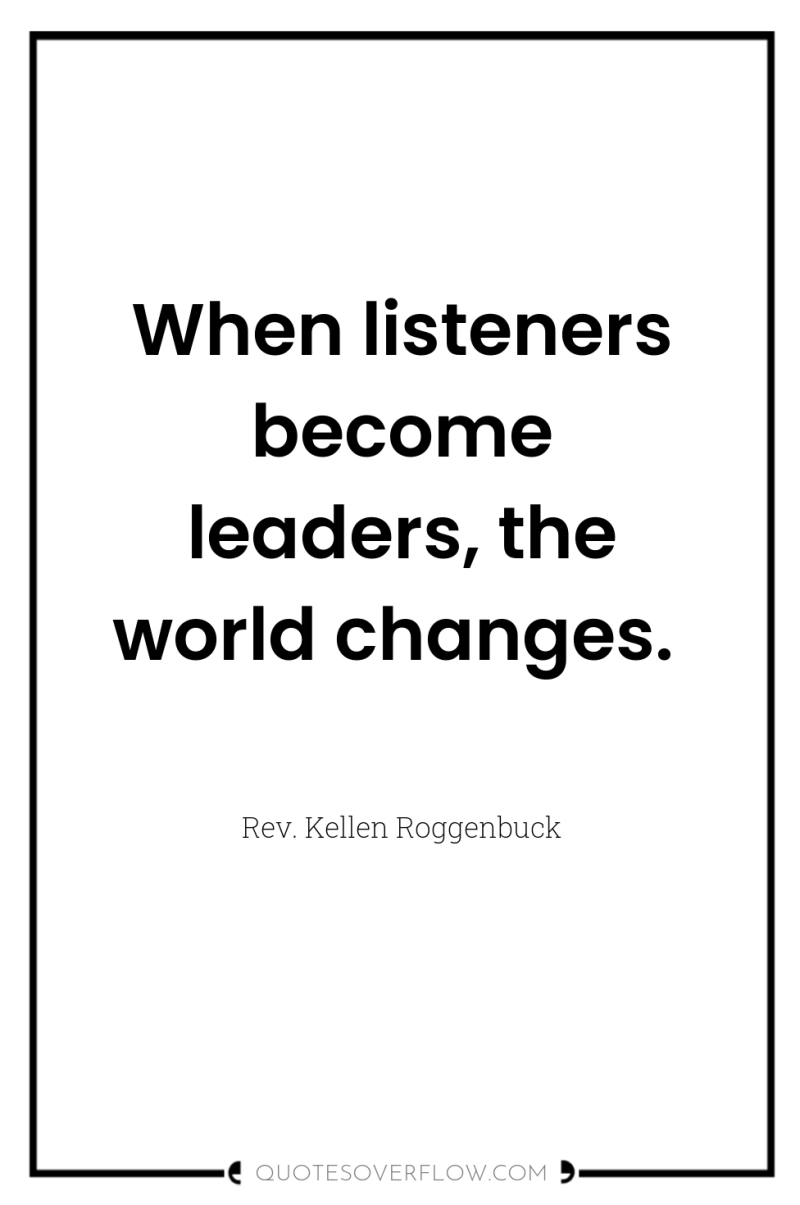 When listeners become leaders, the world changes. 