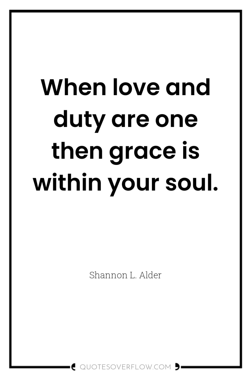 When love and duty are one then grace is within...