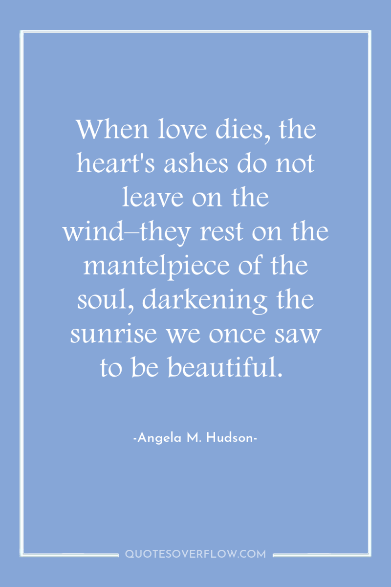 When love dies, the heart's ashes do not leave on...