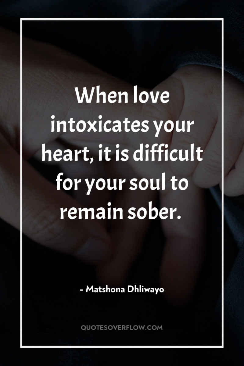 When love intoxicates your heart, it is difficult for your...