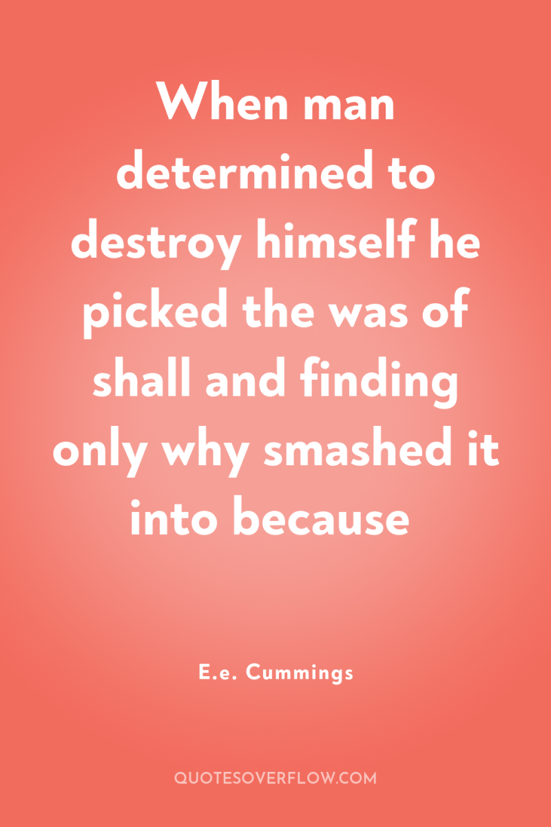 When man determined to destroy himself he picked the was...