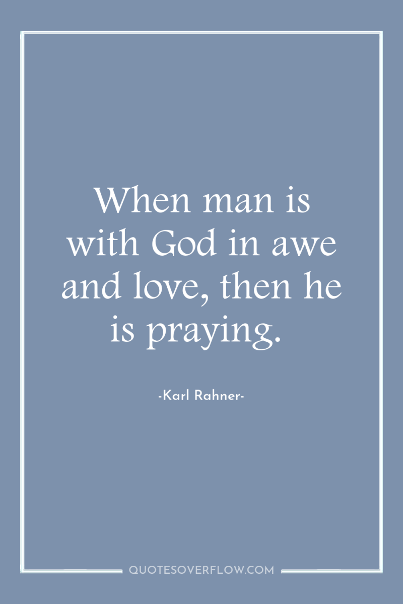 When man is with God in awe and love, then...