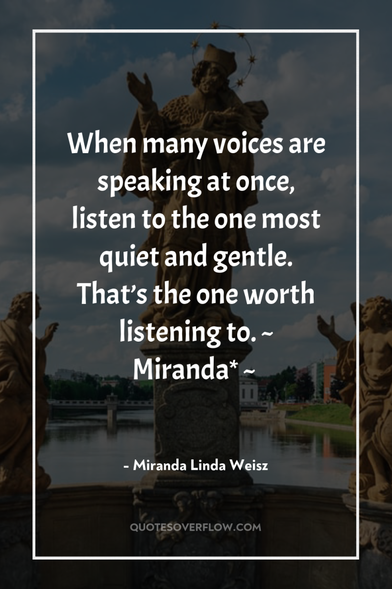 When many voices are speaking at once, listen to the...