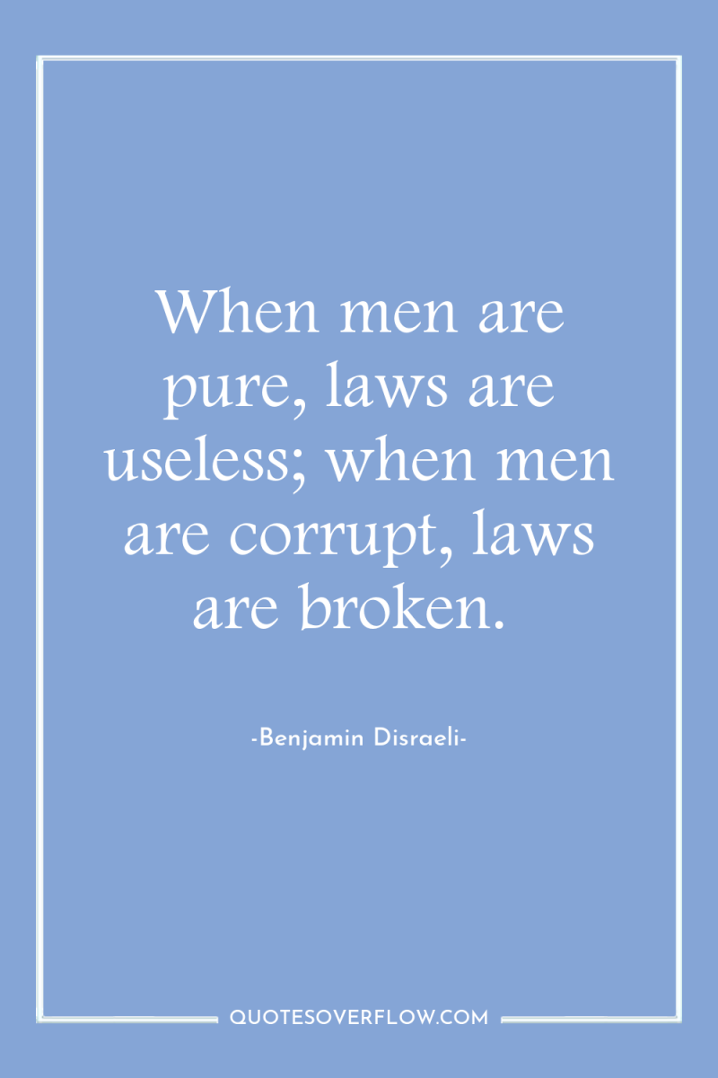 When men are pure, laws are useless; when men are...