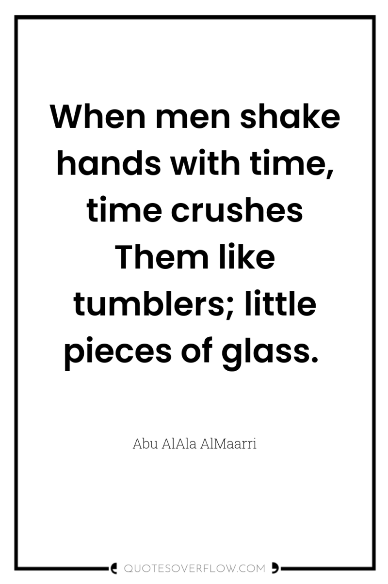 When men shake hands with time, time crushes Them like...