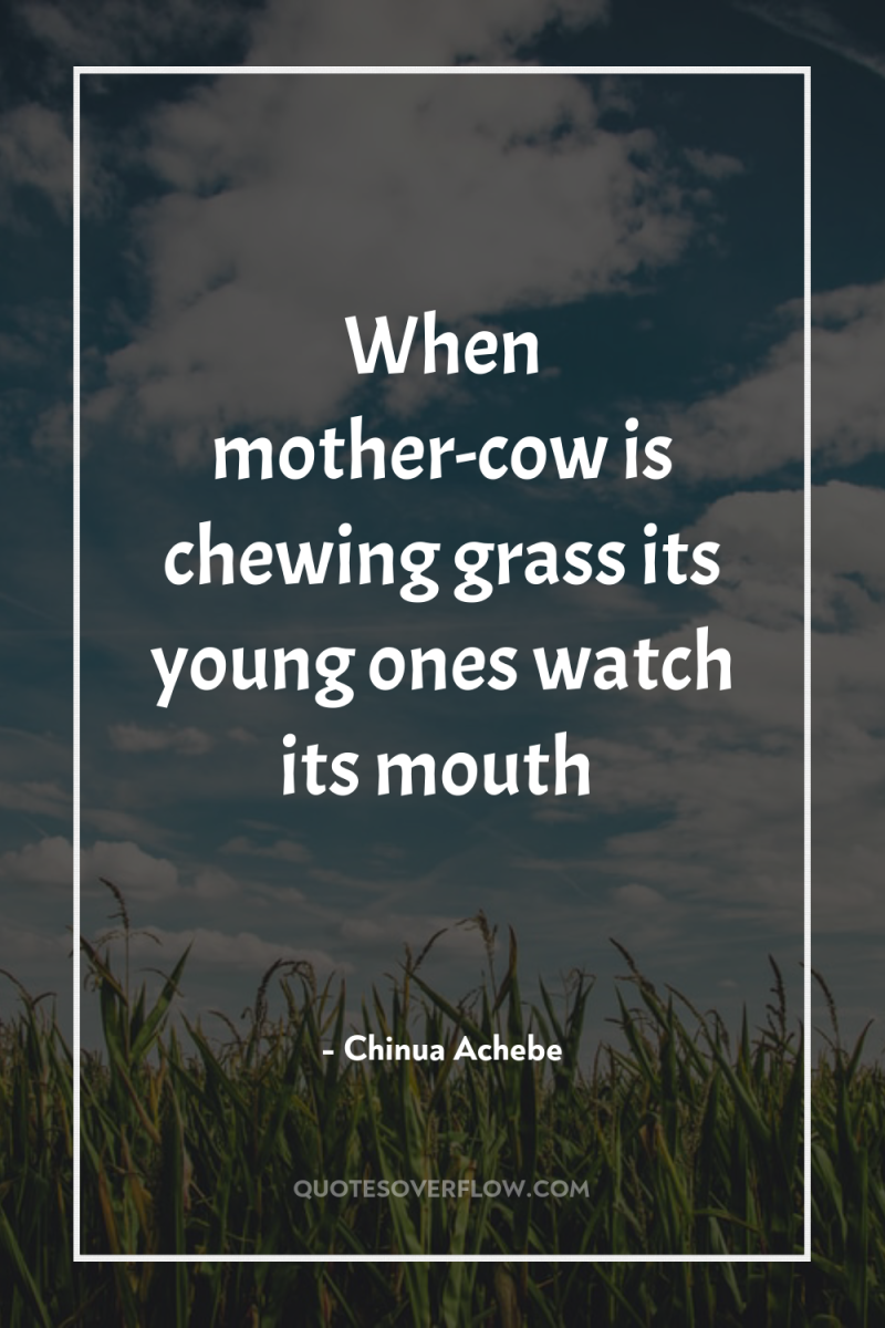 When mother-cow is chewing grass its young ones watch its...