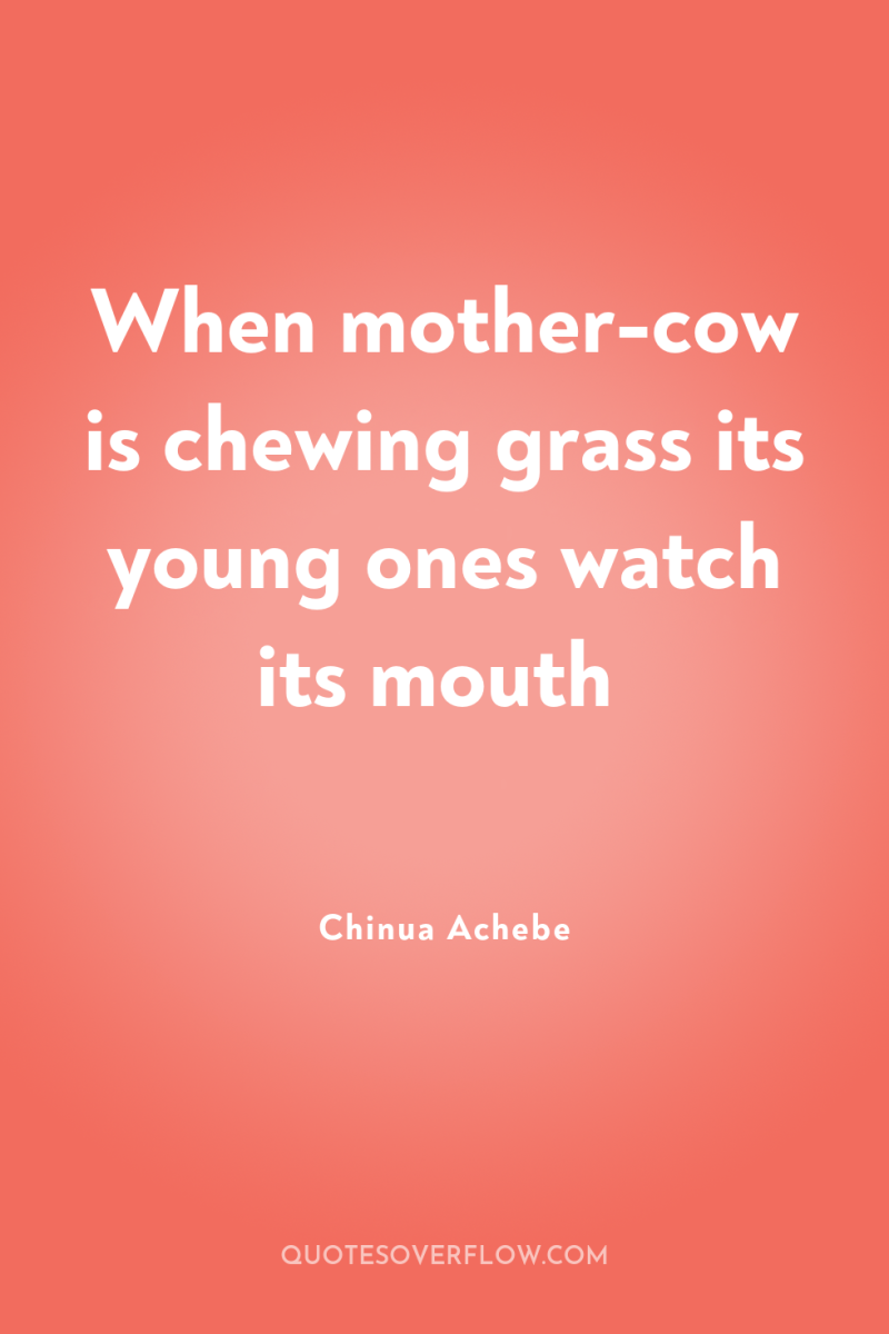 When mother-cow is chewing grass its young ones watch its...