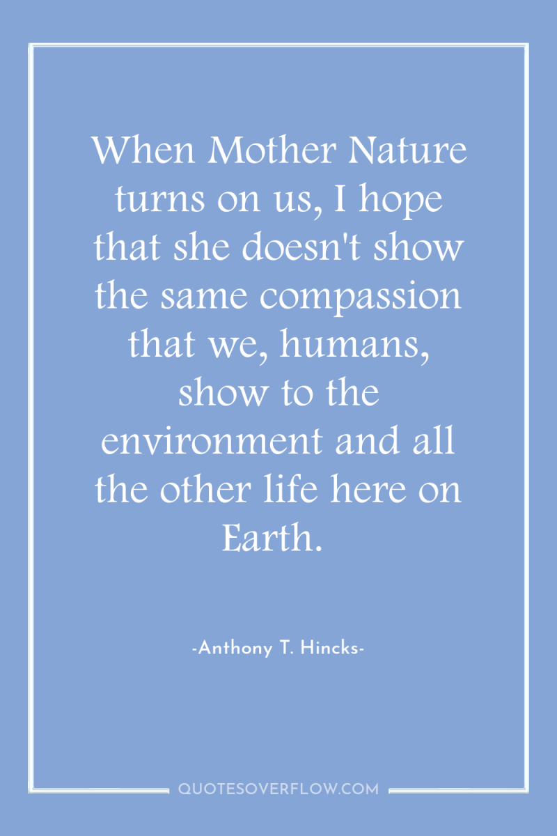 When Mother Nature turns on us, I hope that she...
