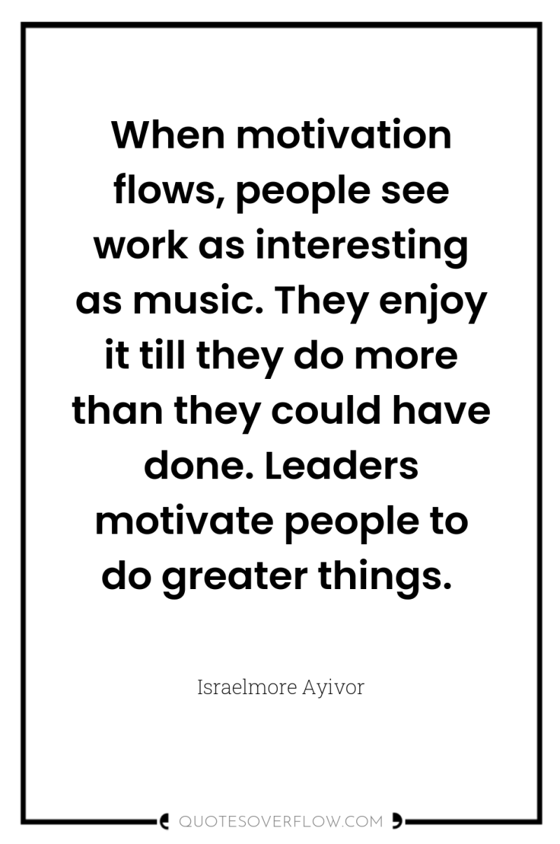 When motivation flows, people see work as interesting as music....
