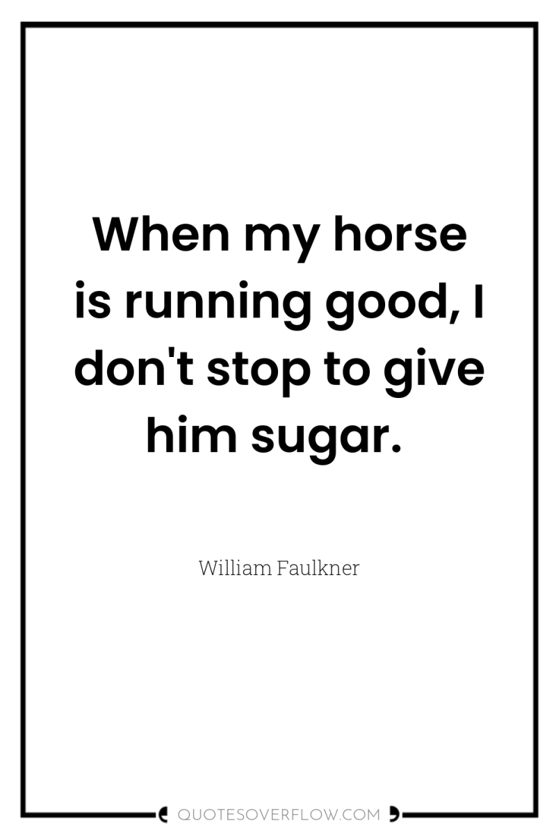 When my horse is running good, I don't stop to...