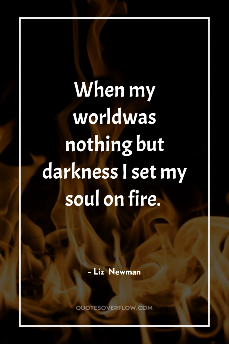 When my worldwas nothing but darkness I set my soul...