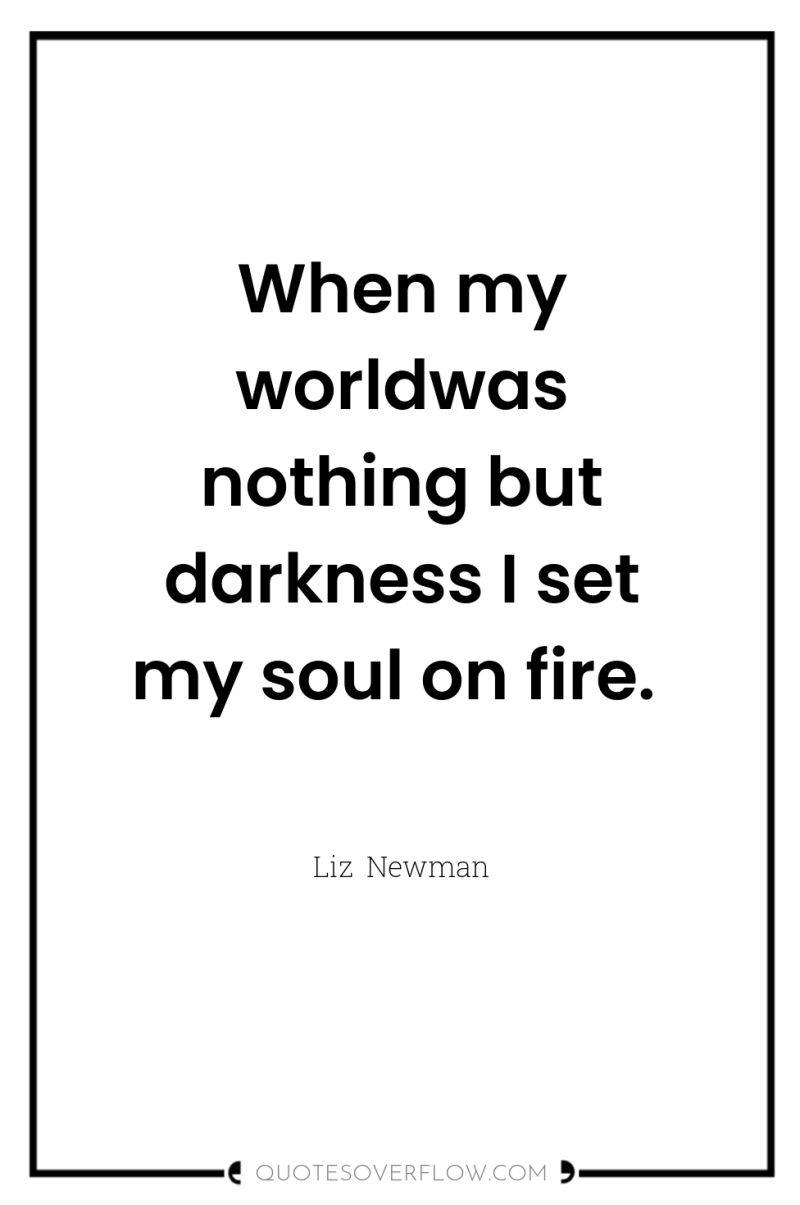 When my worldwas nothing but darkness I set my soul...