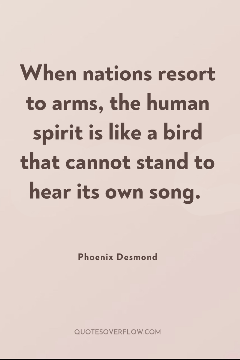 When nations resort to arms, the human spirit is like...
