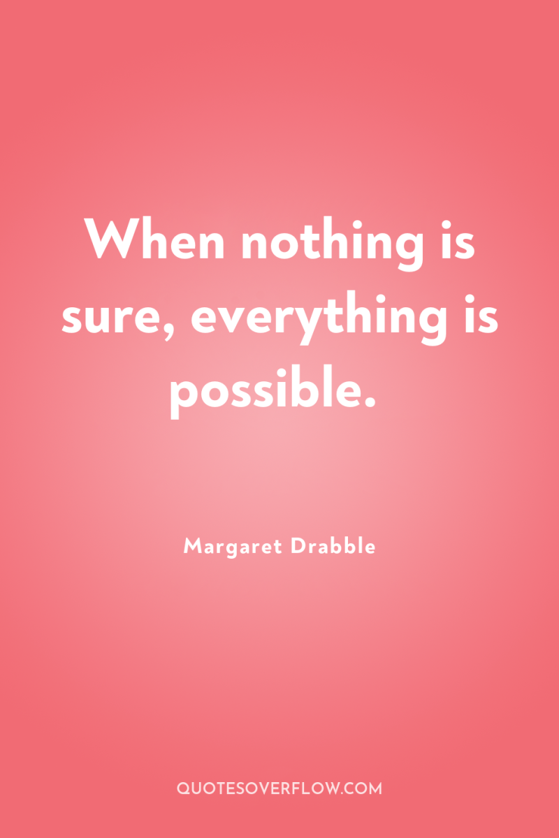 When nothing is sure, everything is possible. 