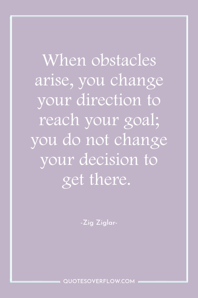 When obstacles arise, you change your direction to reach your...