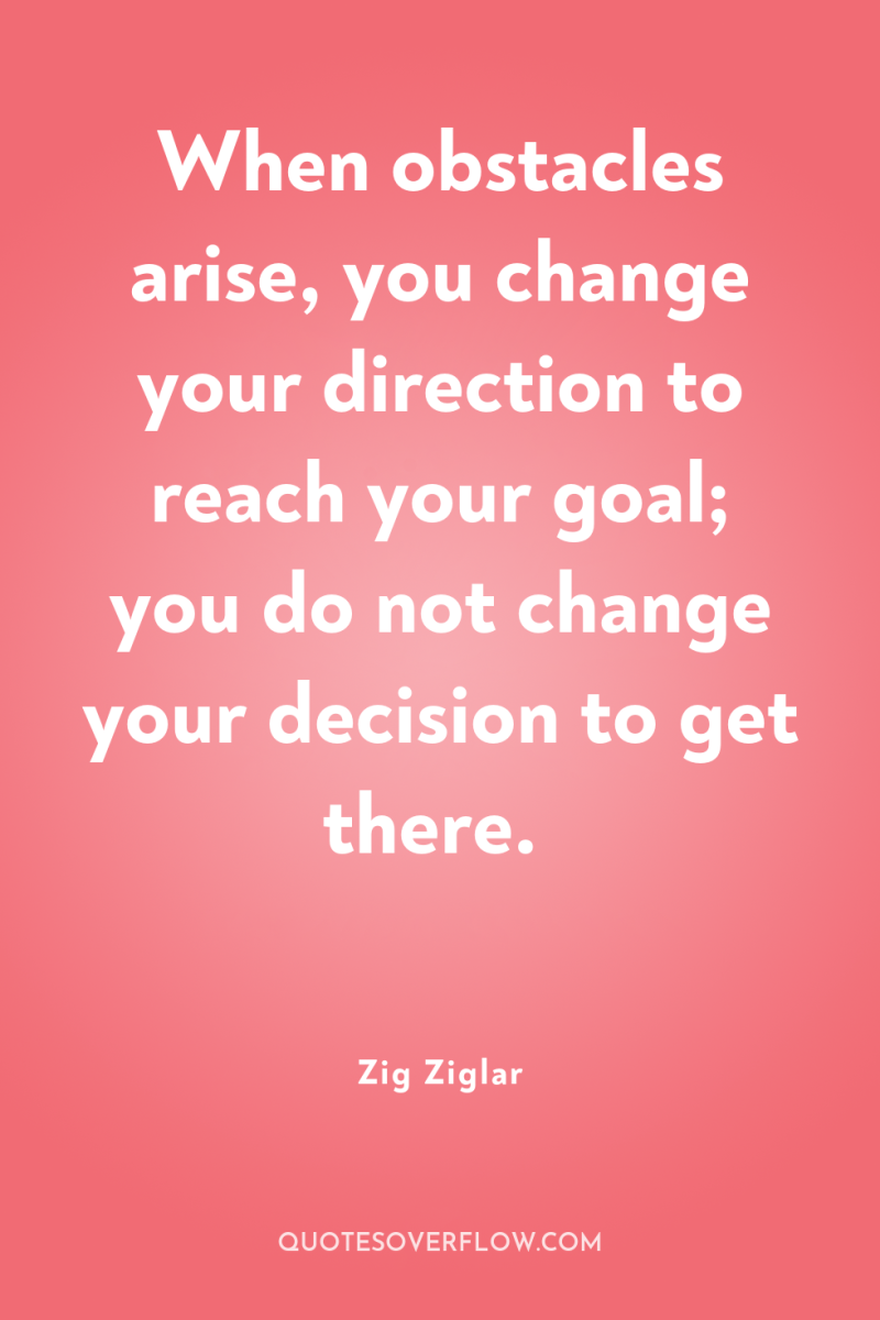 When obstacles arise, you change your direction to reach your...
