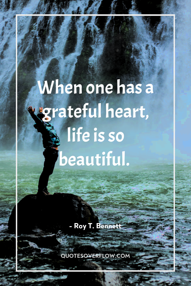 When one has a grateful heart, life is so beautiful. 