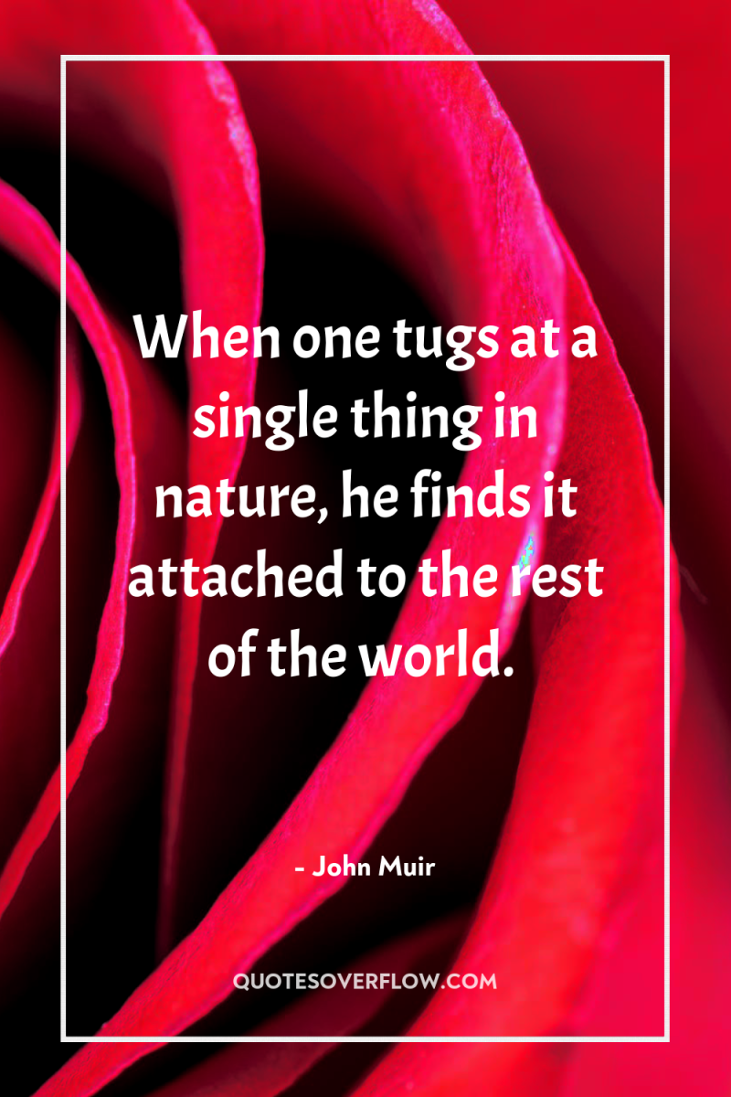 When one tugs at a single thing in nature, he...