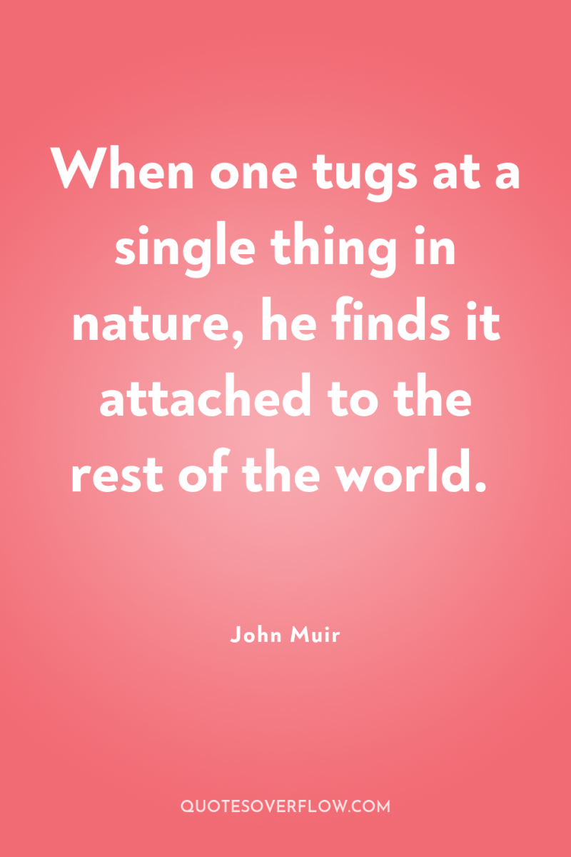 When one tugs at a single thing in nature, he...